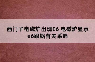 西门子电磁炉出现E6 电磁炉显示e6跟锅有关系吗